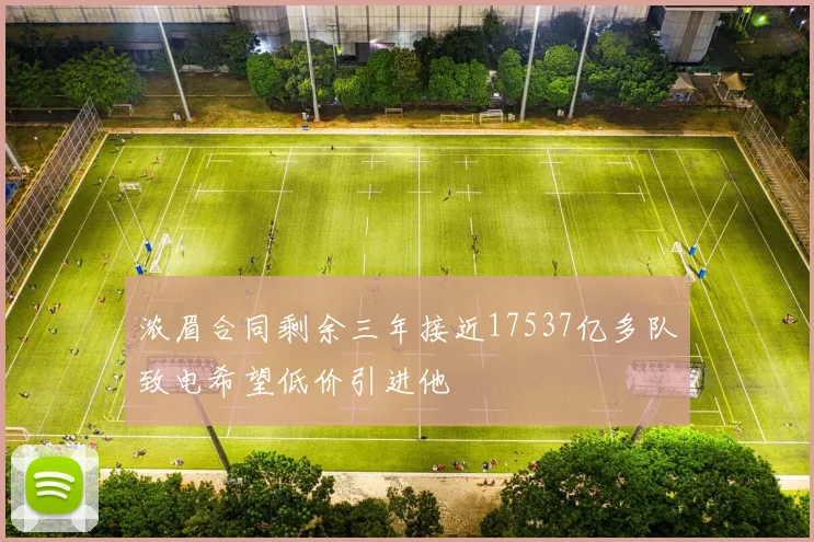 浓眉合同剩余三年接近17537亿多队致电希望低价引进他
