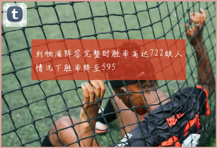 利物浦阵容完整时胜率高达722缺人情况下胜率降至595