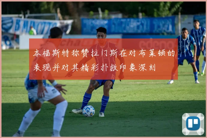 本福斯特称赞拉门斯在对布莱顿的表现并对其精彩扑救印象深刻