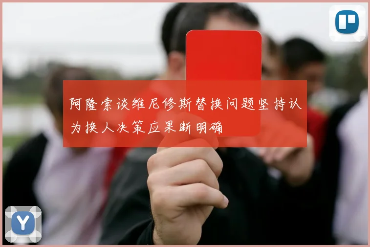 阿隆索谈维尼修斯替换问题坚持认为换人决策应果断明确