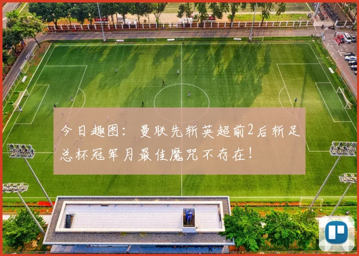 今日趣图：曼联先斩英超前2后斩足总杯冠军月最佳魔咒不存在！