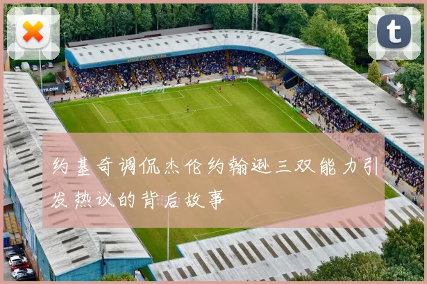 约基奇调侃杰伦约翰逊三双能力引发热议的背后故事