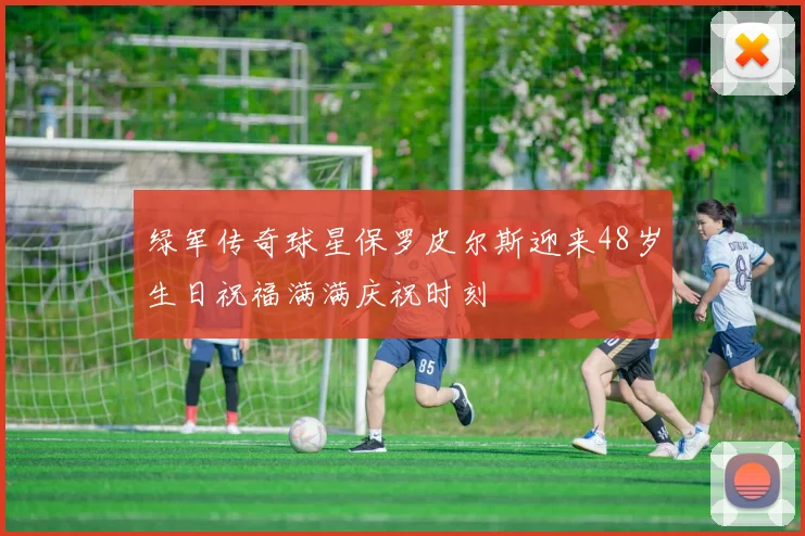 绿军传奇球星保罗皮尔斯迎来48岁生日祝福满满庆祝时刻