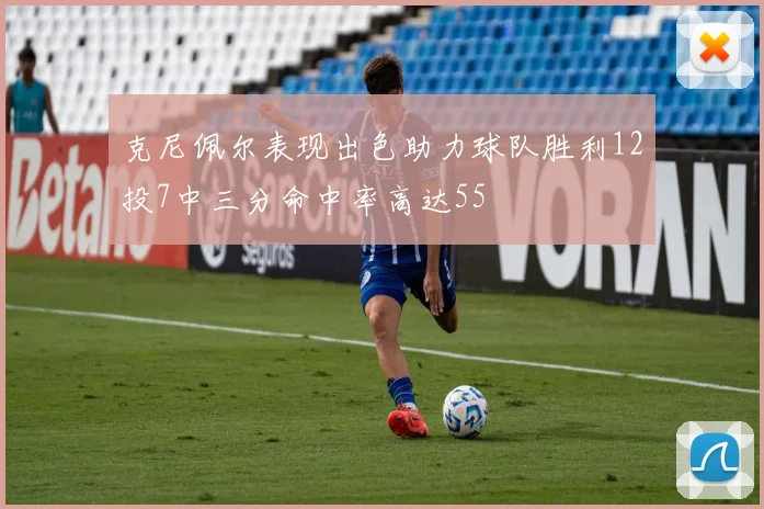 克尼佩尔表现出色助力球队胜利12投7中三分命中率高达55
