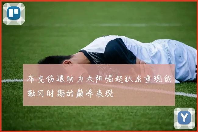 布克伤退助力太阳崛起狄龙重现俄勒冈时期的巅峰表现