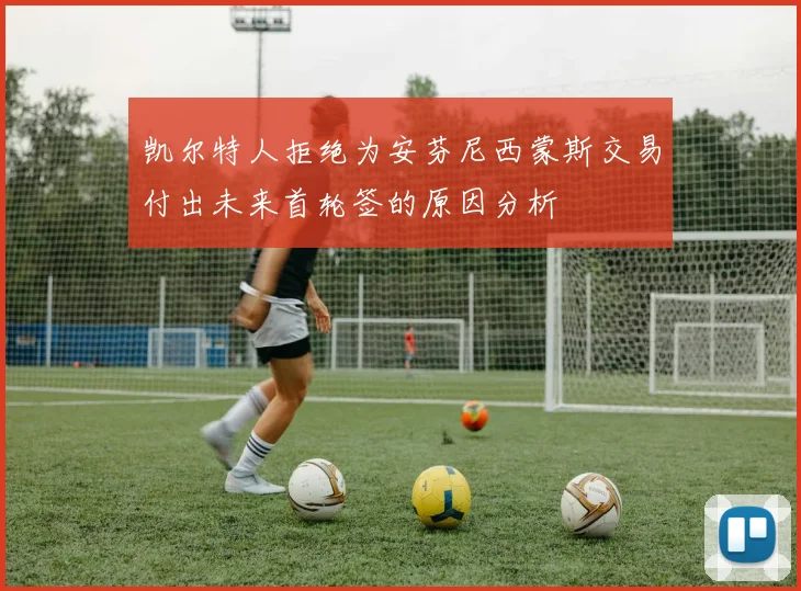凯尔特人拒绝为安芬尼西蒙斯交易付出未来首轮签的原因分析