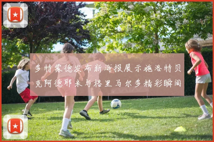 多特蒙德发布新海报展示施洛特贝克阿德耶米与格里马尔多精彩瞬间