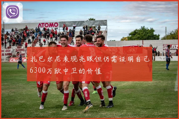 扎巴尔尼表现亮眼但仍需证明自己6300万欧中卫的价值
