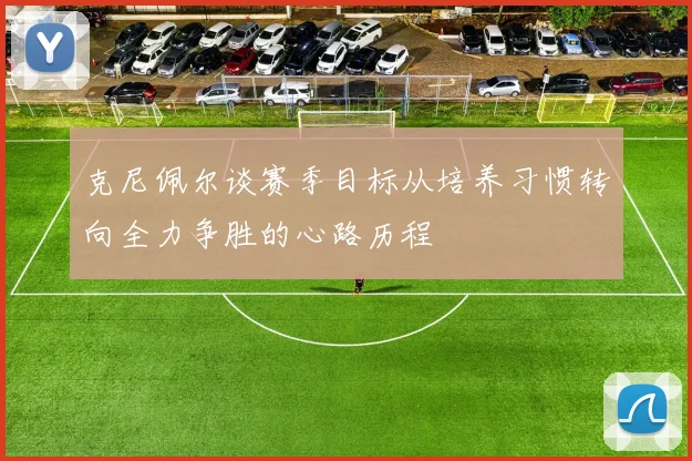 克尼佩尔谈赛季目标从培养习惯转向全力争胜的心路历程