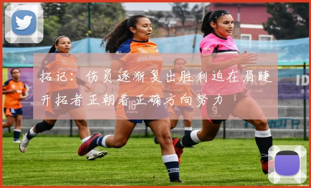 拓记：伤员逐渐复出胜利迫在眉睫开拓者正朝着正确方向努力