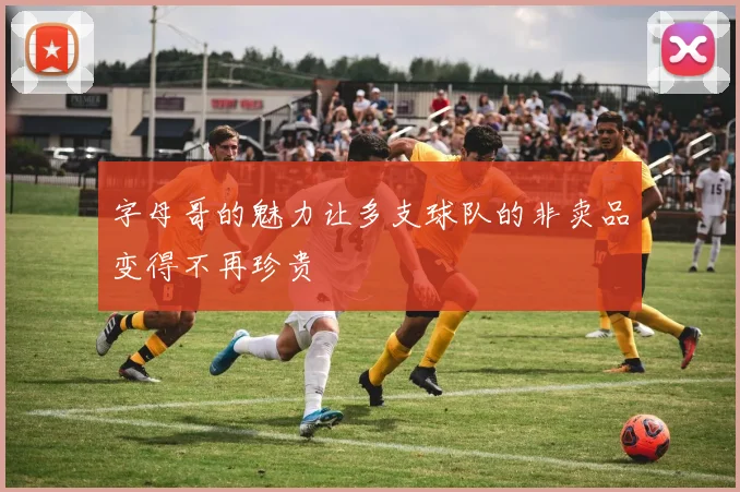字母哥的魅力让多支球队的非卖品变得不再珍贵