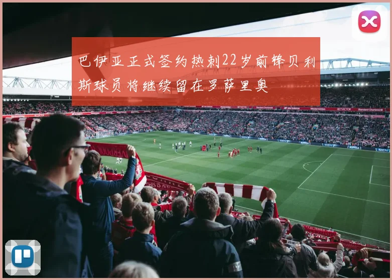 巴伊亚正式签约热刺22岁前锋贝利斯球员将继续留在罗萨里奥