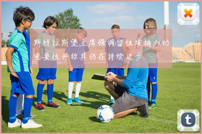 斯特拉斯堡主席强调留住埃梅加的重要性并称其仍在持续进步