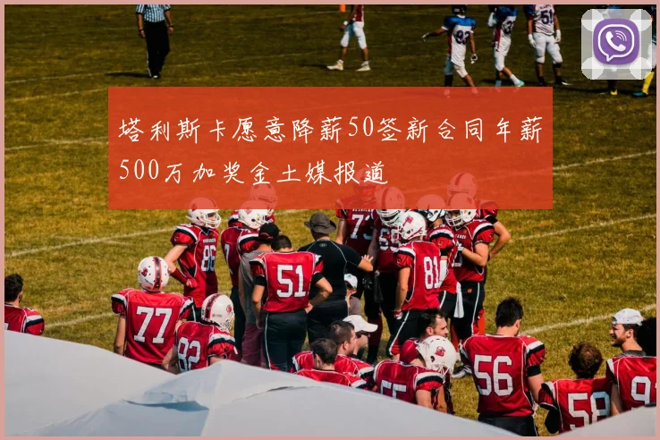 塔利斯卡愿意降薪50签新合同年薪500万加奖金土媒报道